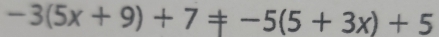 -3(5x+9)+7!= -5(5+3x)+5