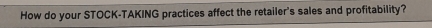 How do your STOCK-TAKING practices affect the retailer's sales and profitability?
