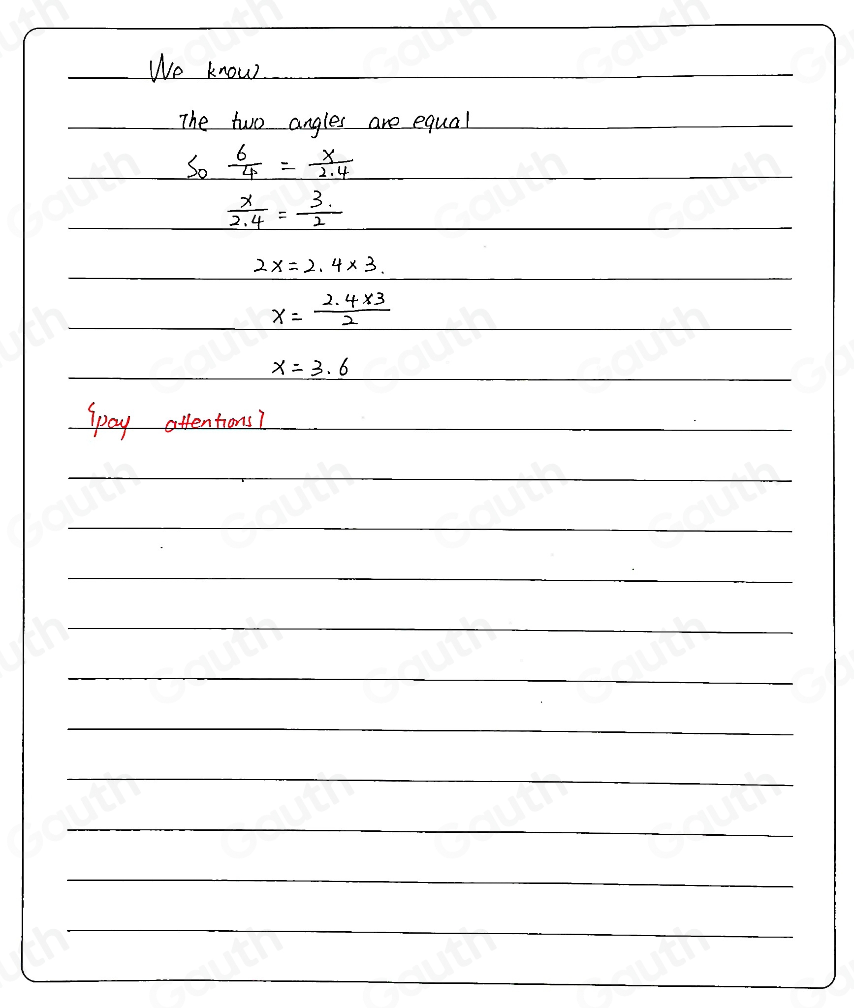 We know 
The two angles are equal 
So  6/4 = x/2.4 
 x/2.4 = 3/2 
2x=2.4* 3.
x= (2.4* 3)/2 
x=3.6
ppay attentions?