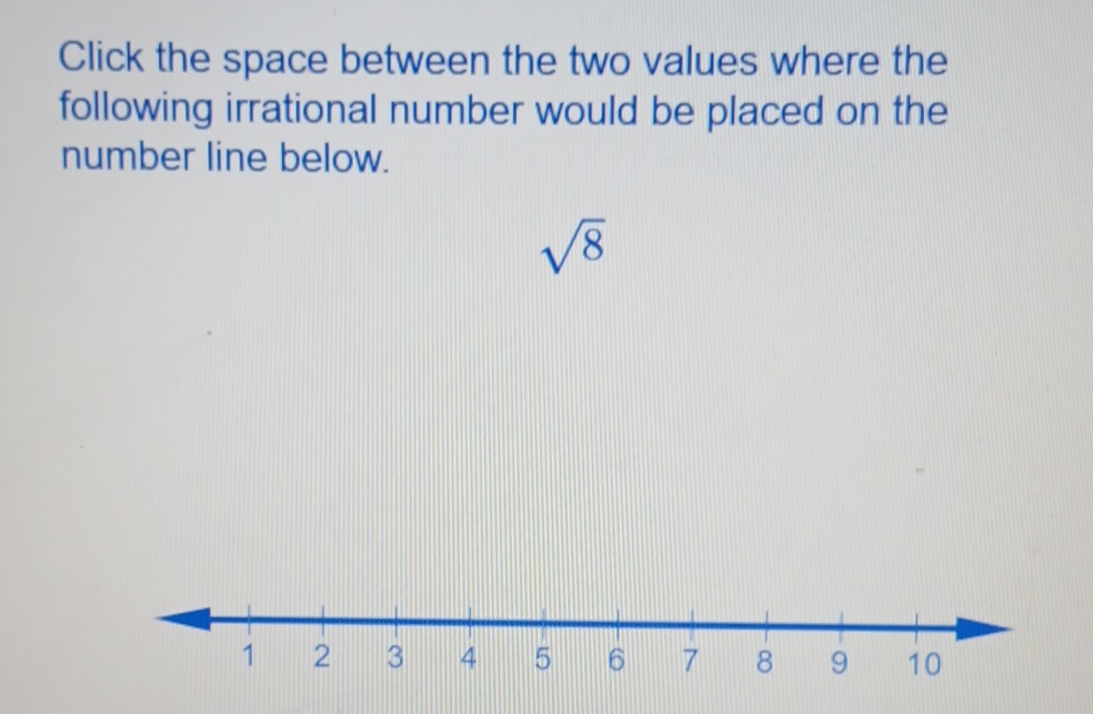 Click the space between the two values where the 
following irrational number would be placed on the 
number line below.
sqrt(8)