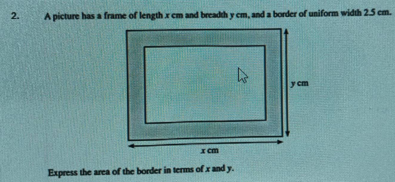 A picture has a frame of length x cm and breadth y cm, and a border of uniform width 2.5 cm. 
Express the area of the border in terms of x and y.