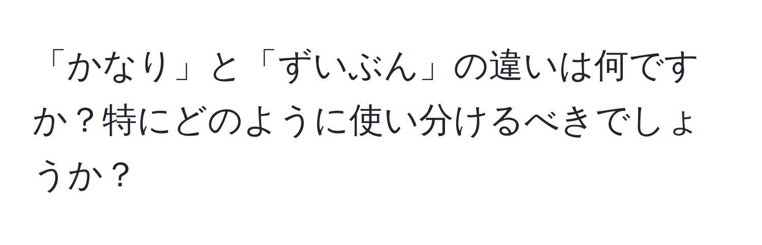 「かなり」と「ずいぶん」の違いは何ですか？特にどのように使い分けるべきでしょうか？