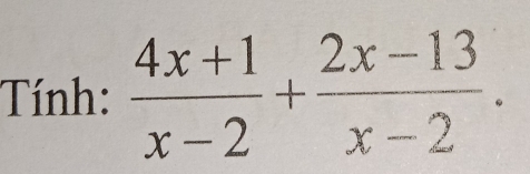 Tính:  (4x+1)/x-2 + (2x-13)/x-2 .