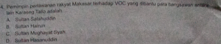 Pemimpin perlawanan rakyat Makasar terhadap VOC yang dibantu para bangsawan antera
ain Karaeng Tallo adalah....
A. Sultan Salahuddin
B Sultan Hairun
C Sultan Mughayat Syah
D. Sultan Hasanuddin