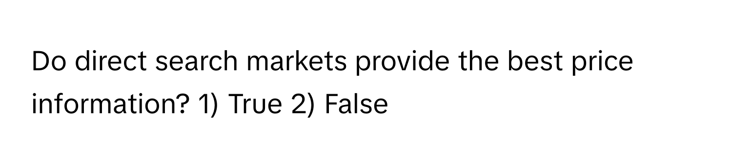 Do direct search markets provide the best price information? 1) True 2) False