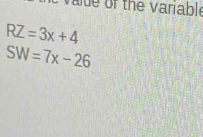 of the variable
RZ=3x+4
SW=7x-26