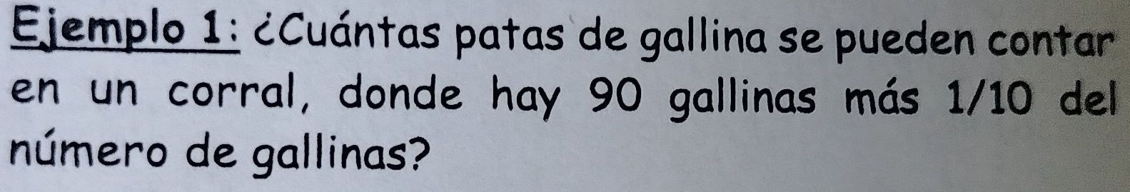 Ejemplo 1: ¿Cuántas patas de gallina se pueden contar 
en un corral, donde hay 90 gallinas más 1/10 del 
número de gallinas?