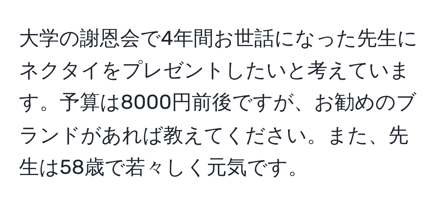 大学の謝恩会で4年間お世話になった先生にネクタイをプレゼントしたいと考えています。予算は8000円前後ですが、お勧めのブランドがあれば教えてください。また、先生は58歳で若々しく元気です。