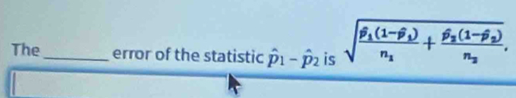 The_ error of the statistic hat p_1-hat p_2 is sqrt(frac widehat p)_1(1-widehat p_1)n_1+frac widehat p_2(1-widehat p_2)n_2,