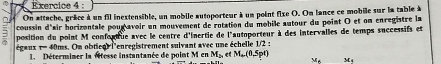 On attache, grâce à un fil inextensible, un mobile autoporteur à un point fixe O. On lance ce mobile sur la table à 
coussin d'air horizontale pour avoir un mouvement de rotation du mobile autour du point O et on enregistre la 
position du point M confonttue avec le centre d'Inertie de l'autoporteur à des intervalles de temps successifs et 
égaux τ - 40ms. On obtieq) i'enregistrement suivant avec une échelle 1/2; , et M_+(0,Spr) M_8 M_4
1. Détermimer la vesse instantanée de point M en M_2