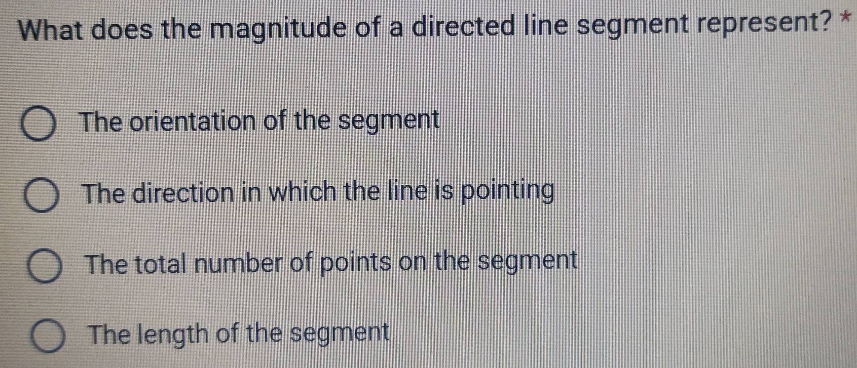 What does the magnitude of a directed line segment represent? *
The orientation of the segment
The direction in which the line is pointing
The total number of points on the segment
The length of the segment