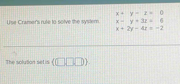 x+y-z=0
Use Cramer's rule to solve the system. x-y+3z=6
x+2y-4z=-2
The solution set is  (□ ,□ ,□ ).