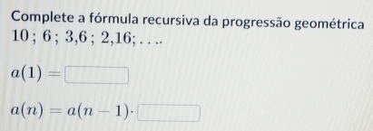 Resolvido:Complete a fórmula recursiva da progressão geométrica 10; 6 ...