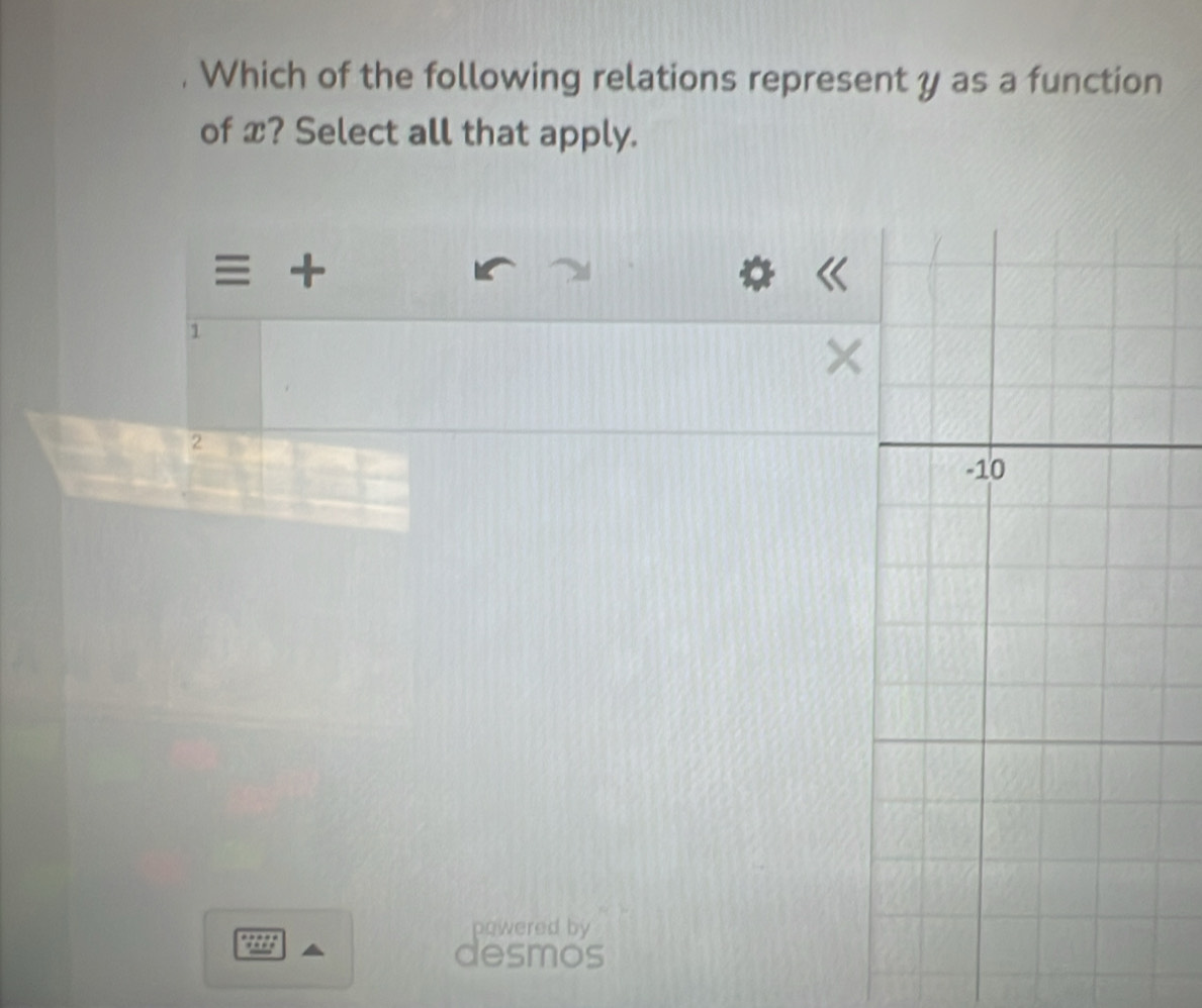 Which of the following relations represent y as a function
of x? Select all that apply.
+
1
2
powered by
desmos