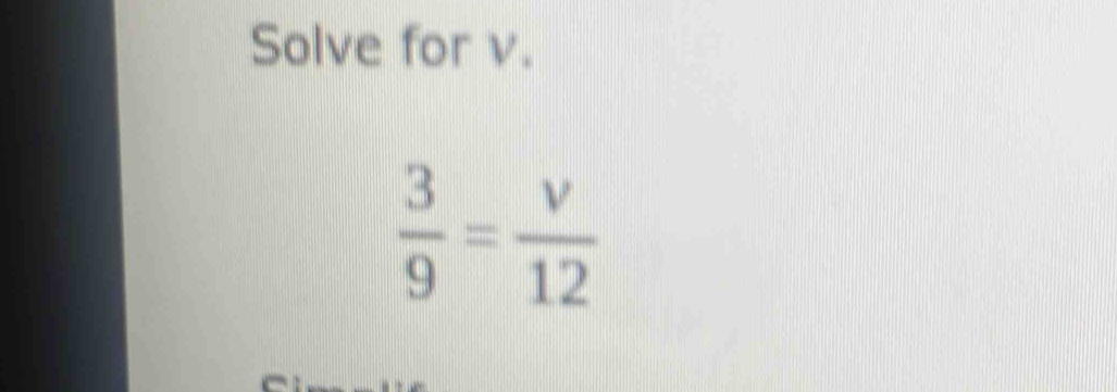 Solve for v.
 3/9 = v/12 