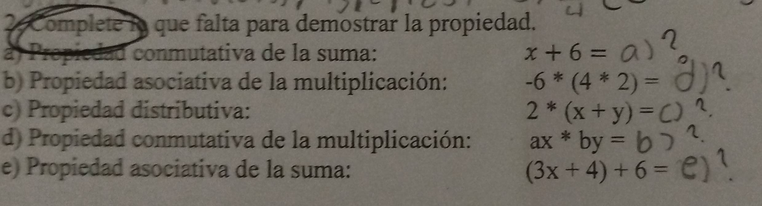 Complete io que falta para demostrar la propiedad. 
à) Propiedad conmutativa de la suma: x+6=
b) Propiedad asociativa de la multiplicación: -6*(4*2)=
c) Propiedad distributiva: 2^*(x+y)=
d) Propiedad conmutativa de la multiplicación: ax*by=
e) Propiedad asociativa de la suma: (3x+4)+6=