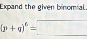 Expand the given binomial.
(p+q)^6=□