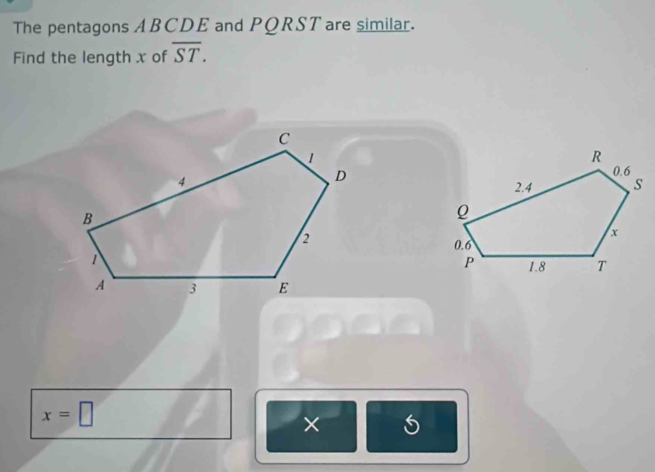 The pentagons ABCDE and PQRST are similar. 
Find the length x of overline ST.
x=□
×