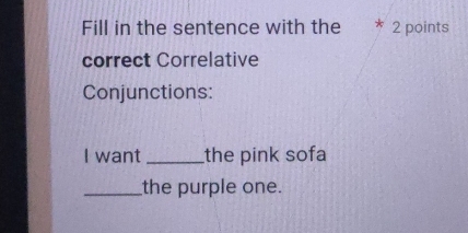 Fill in the sentence with the 2 points 
correct Correlative 
Conjunctions: 
I want _the pink sofa 
_the purple one.