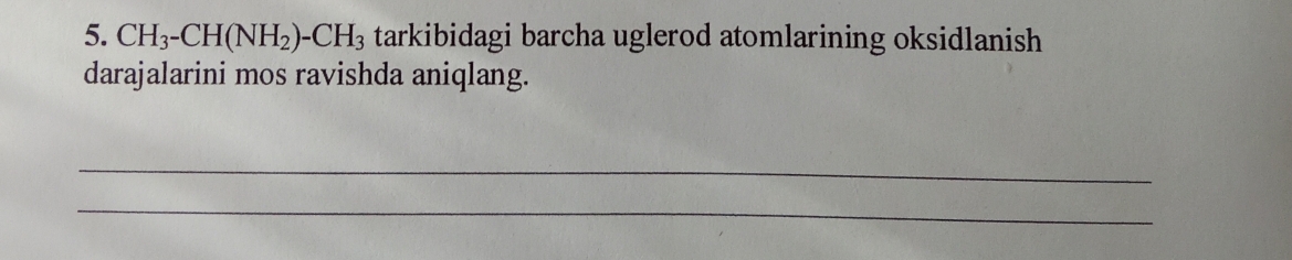 CH_3-CH(NH_2)-CH_3 tarkibidagi barcha uglerod atomlarining oksidlanish 
darajalarini mos ravishda aniqlang. 
_ 
_