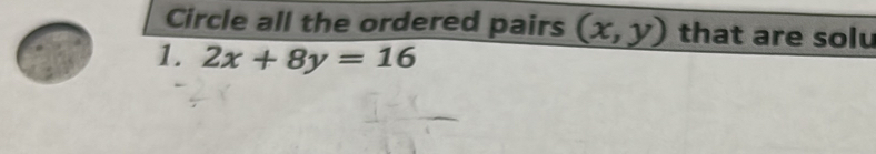 Circle all the ordered pairs (x,y) that are solu
1. 2x+8y=16