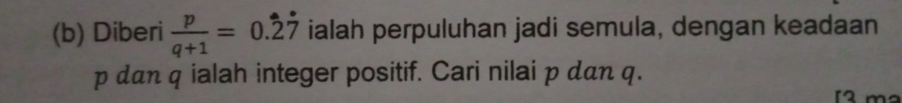 Diberi  p/q+1 =0.dot 2dot 7 ialah perpuluhan jadi semula, dengan keadaan
p dan q ialah integer positif. Cari nilai p dan q.
12m²