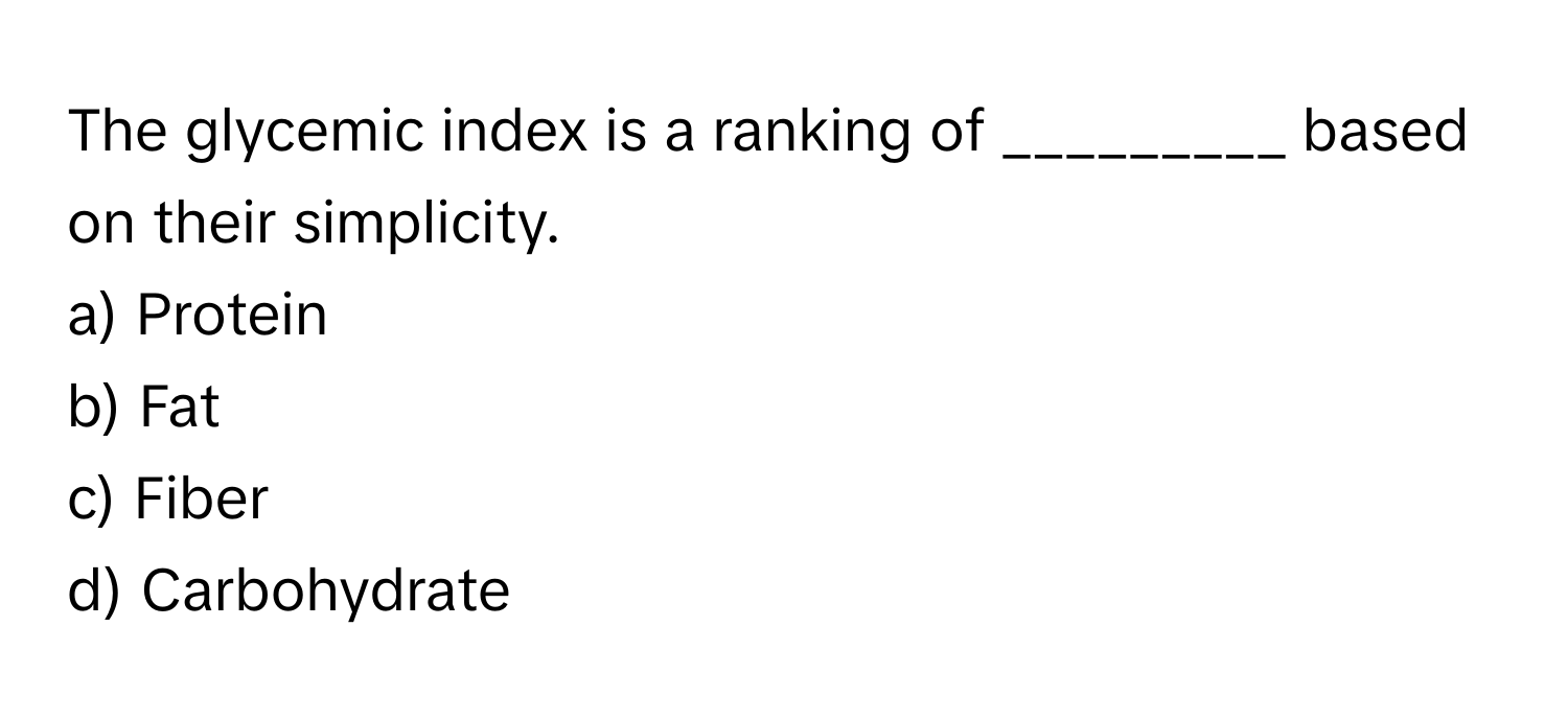 The glycemic index is a ranking of  _________ based on their simplicity.

a) Protein 
b) Fat 
c) Fiber 
d) Carbohydrate