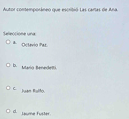 Autor contemporáneo que escribió Las cartas de Ana.
Seleccione una:
a. Octavio Paz.
b. Mario Benedetti.
C. Juan Rulfo.
d. Jaume Fuster.