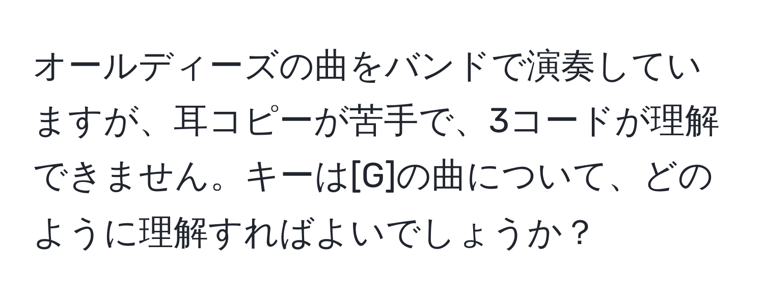 オールディーズの曲をバンドで演奏していますが、耳コピーが苦手で、3コードが理解できません。キーは[G]の曲について、どのように理解すればよいでしょうか？