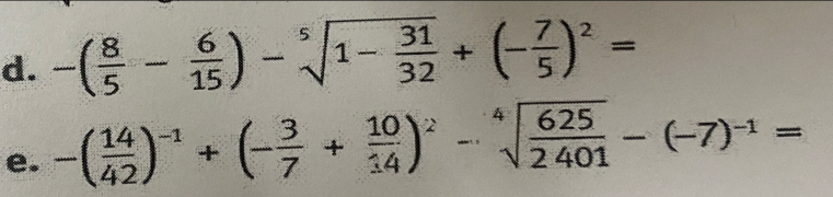 -( 8/5 - 6/15 )-sqrt[5](1-frac 31)32+(- 7/5 )^2=
e. -( 14/42 )^-1+(- 3/7 + 10/14 )^2-sqrt[4](frac 625)2401-(-7)^-1=