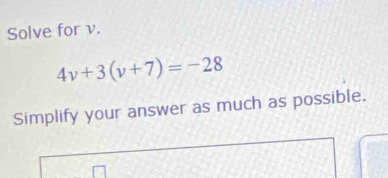 Solve for v.
4v+3(v+7)=-28
Simplify your answer as much as possible.