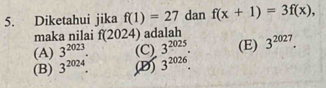 Diketahui jika f(1)=27 dan f(x+1)=3f(x), 
maka nilai f(2024) adalah
(A) 3^(2023). (C) 3^(2025). (E) 3^(2027).
(B) 3^(2024). ,(D) 3^(2026).