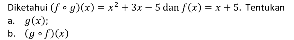 Diketahui (fcirc g)(x)=x^2+3x-5 dan f(x)=x+5. Tentukan
a. g(x);
b. (gcirc f)(x)