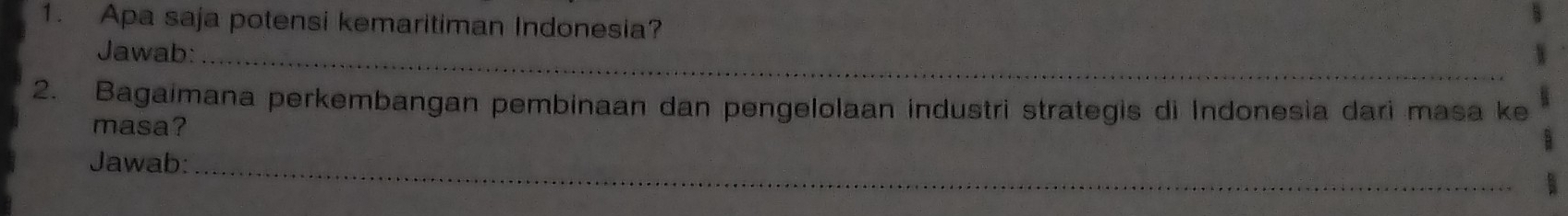 Apa saja potensi kemaritiman Indonesia? 
Jawab:_ 
2. Bagaimana perkembangan pembinaan dan pengelolaan industri strategis di Indonesia dari masa ke 
masa? 
Jawab:_