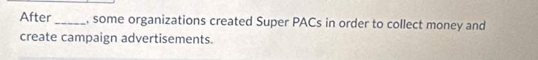 After_ , some organizations created Super PACs in order to collect money and 
create campaign advertisements.