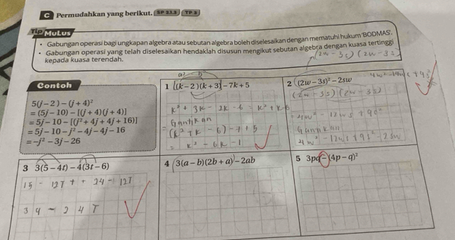 Permudahkan yang berikut. [ 5 213 P 
Tip MuLus
Gabungan operasí bagi ungkapan algebra atau sebutan algebra boleh diselesaikan dengan mematuhi hukum 'BODMAS''.
kepada kuasa terendah. Gabungan operasi yang telah diselesaikan hendaklah disusun mengikut sebutan algebra dengan kuasa tertinggi