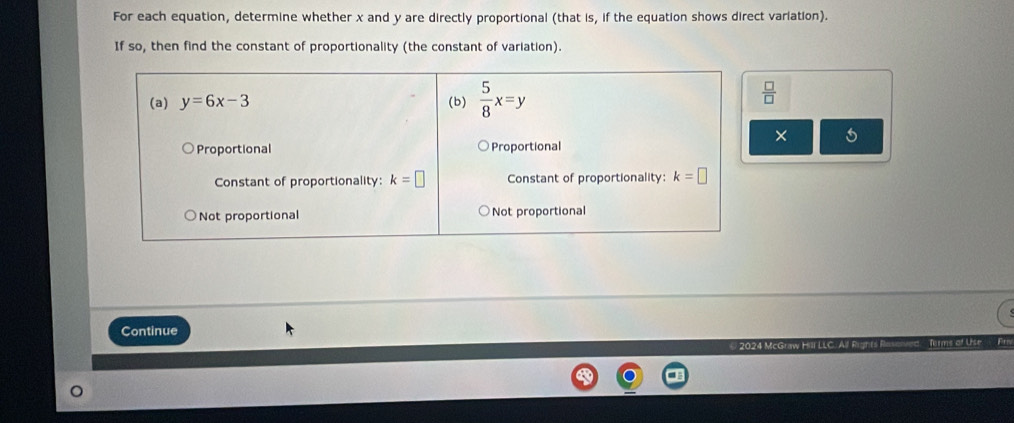 For each equation, determine whether x and y are directly proportional (that is, if the equation shows direct variation).
If so, then find the constant of proportionality (the constant of variation).
 □ /□  
×
Continue
202