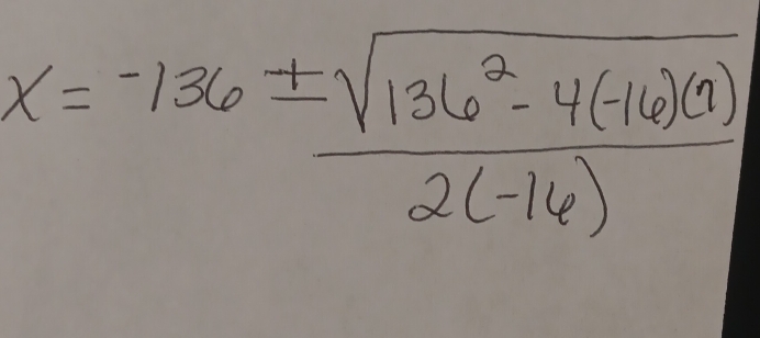 x=-136±  (sqrt(136^2-4(-16)(9)))/2(-16) 