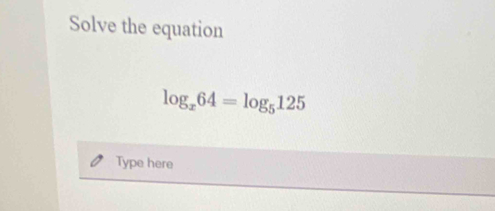 Solve the equation
log _x64=log _5125
Type here