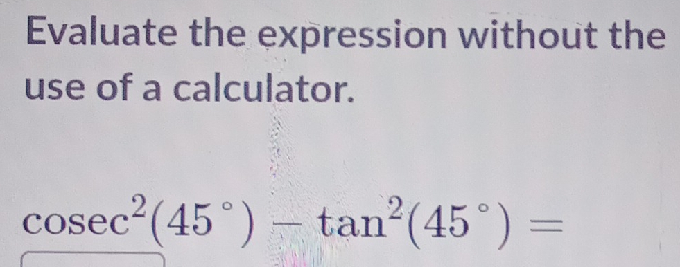 Evaluate the expression without the 
use of a calculator.
cos ec^2(45°)-tan^2(45°)=