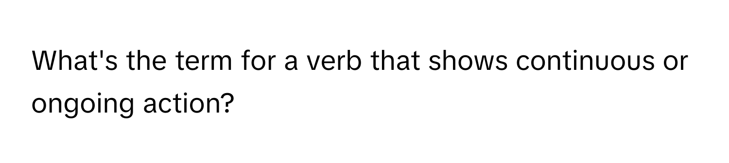 What's the term for a verb that shows continuous or ongoing action?