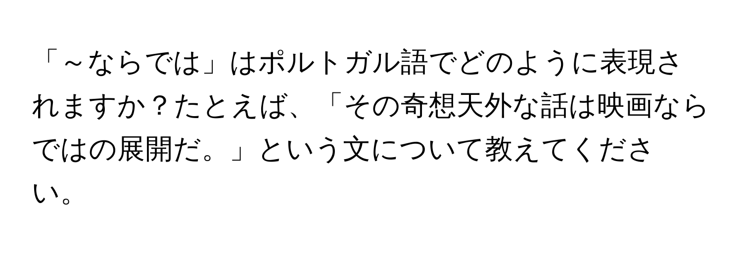 「～ならでは」はポルトガル語でどのように表現されますか？たとえば、「その奇想天外な話は映画ならではの展開だ。」という文について教えてください。