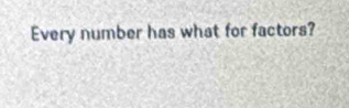 Every number has what for factors?