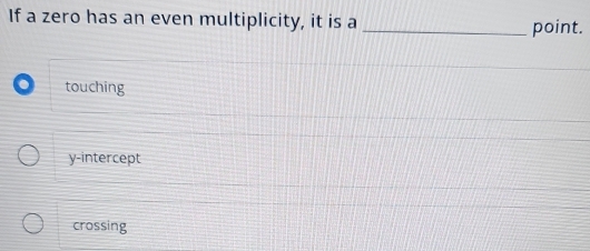 If a zero has an even multiplicity, it is a
_point.
touching
y-intercept
crossing