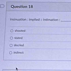 insinuation : implied :: intimation :_
shouted
stated
decried
indirect