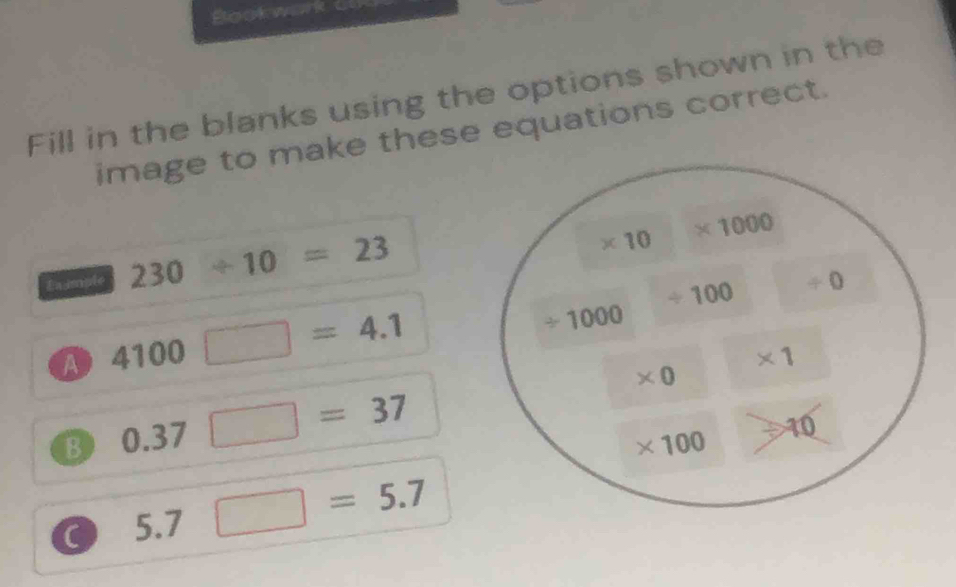 Bookwark c 
Fill in the blanks using the options shown in the 
image to make these equations correct. 
Ln imple 230/ 10=23
* 10 * 1000
/ 100 / 0
a 4100□ =4.1
/ 1000
* 1
* 0
B 03 □ =37 10
* 100
2. □ =5.7