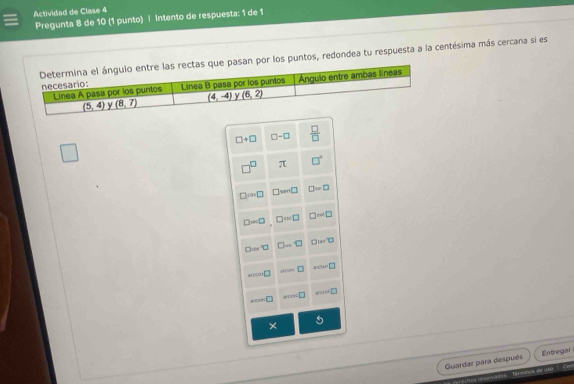 Actividad de Clase 4
Pregunta 8 de 10 (1 punto) | Intento de respuesta: 1 de 1
an por los puntos, redondea tu respuesta a la centésima más cercana si es
Guardar para después Entregar
de  ao  C