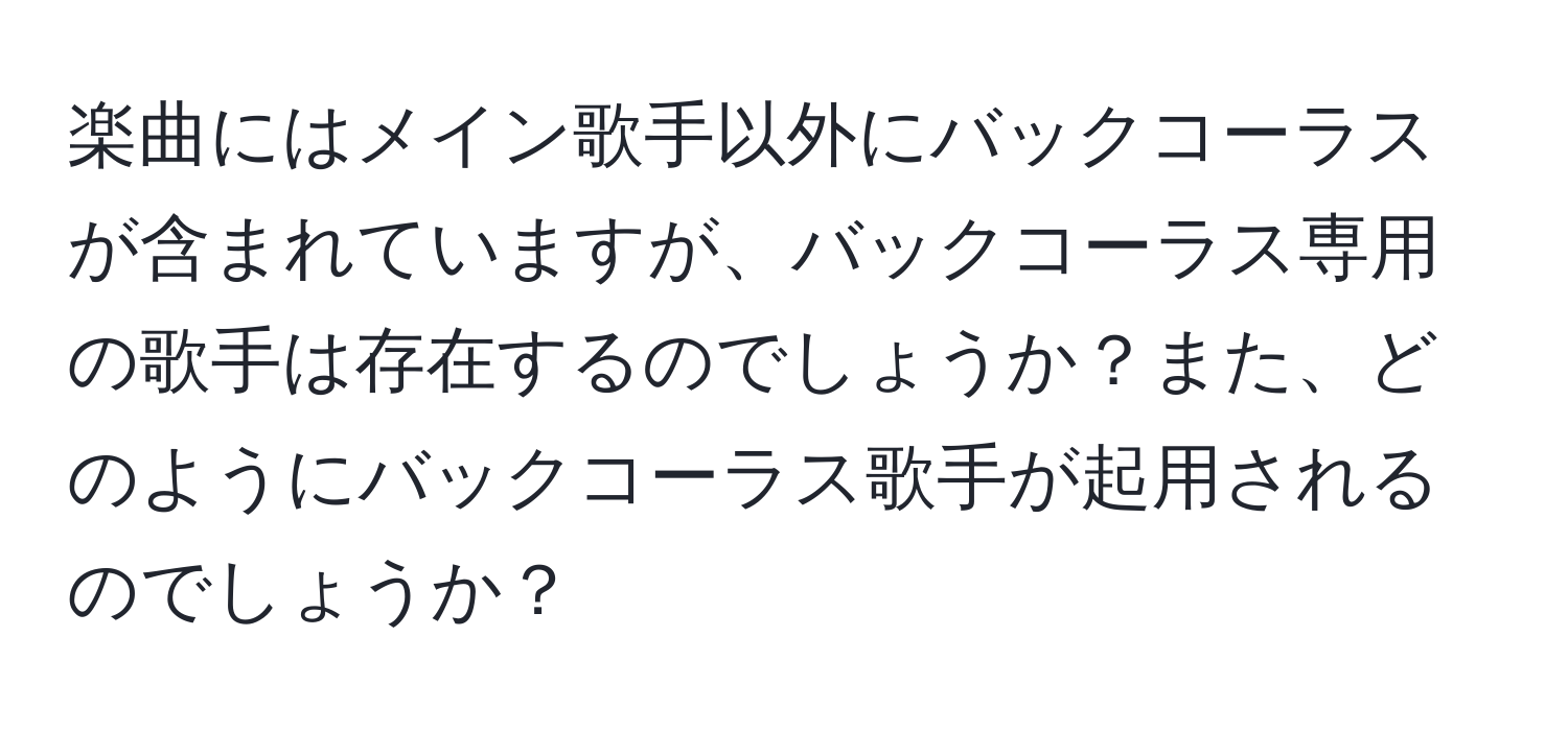 楽曲にはメイン歌手以外にバックコーラスが含まれていますが、バックコーラス専用の歌手は存在するのでしょうか？また、どのようにバックコーラス歌手が起用されるのでしょうか？