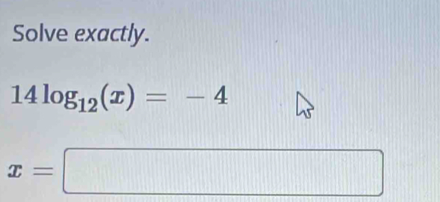 Solve exactly.
14log _12(x)=-4
x=□