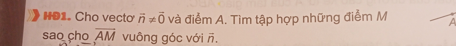 H91. Cho vecto vector n!= vector 0 và điểm A. Tìm tập hợp những điểm M 
A 
sao cho vector AM vuông góc với ñ.